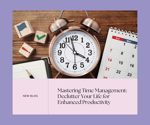 Mastering Time Management: Declutter Your Life for Enhanced Productivity